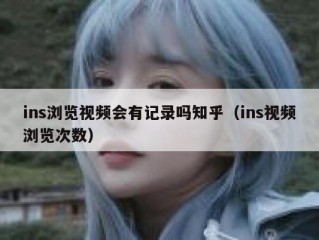 ins浏览视频会有记录吗知乎（ins视频浏览次数）