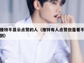 推特不显示点赞的人（推特有人点赞但是看不到）