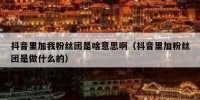 抖音里加我粉丝团是啥意思啊（抖音里加粉丝团是做什么的）