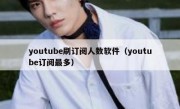 youtube刷订阅人数软件（youtube订阅最多）