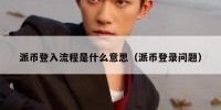 派币登入流程是什么意思（派币登录问题）