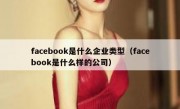 facebook是什么企业类型（facebook是什么样的公司）