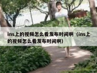 ins上的视频怎么看发布时间啊（ins上的视频怎么看发布时间啊）