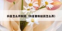 抖音怎么开粉团（抖音里粉丝团怎么弄）