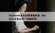 facebook怎么扫码添加好友（facebook怎么扫一扫加好友）