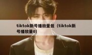 tiktok新号播放量低（tiktok新号播放量0）