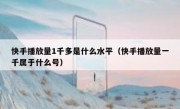 快手播放量1千多是什么水平（快手播放量一千属于什么号）