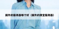 国外的服务器哪个好（国外的便宜服务器）