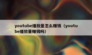 youtube播放量怎么赚钱（youtube播放量赚钱吗）