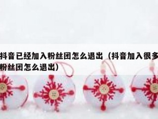 抖音已经加入粉丝团怎么退出（抖音加入很多粉丝团怎么退出）