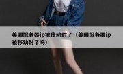 美国服务器ip被移动封了（美国服务器ip被移动封了吗）