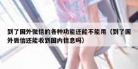 到了国外微信的各种功能还能不能用（到了国外微信还能收到国内信息吗）