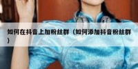 如何在抖音上加粉丝群（如何添加抖音粉丝群）