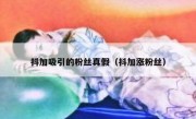 抖加吸引的粉丝真假（抖加涨粉丝）