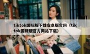 tiktok国际版下载安卓版官网（tiktok国际版官方网站下载）