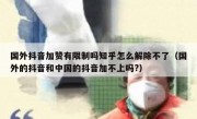 国外抖音加赞有限制吗知乎怎么解除不了（国外的抖音和中国的抖音加不上吗?）