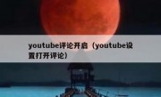 youtube评论开启（youtube设置打开评论）