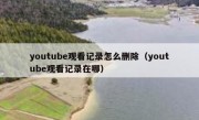 youtube观看记录怎么删除（youtube观看记录在哪）