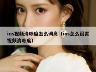 ins视频清晰度怎么调高（ins怎么设置视频清晰度）