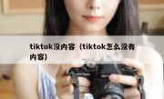 tiktok没内容（tiktok怎么没有内容）
