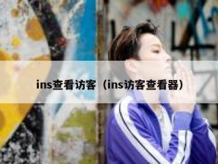 ins查看访客（ins访客查看器）