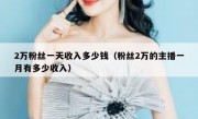 2万粉丝一天收入多少钱（粉丝2万的主播一月有多少收入）