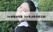 ins查看浏览量（ins有没有浏览记录）