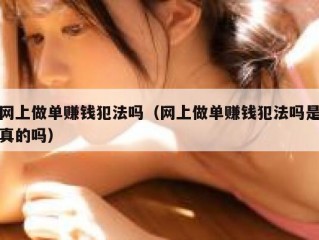 网上做单赚钱犯法吗（网上做单赚钱犯法吗是真的吗）