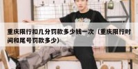 重庆限行扣几分罚款多少钱一次（重庆限行时间和尾号罚款多少）