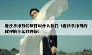 看快手挣钱的软件叫什么软件（看快手挣钱的软件叫什么软件好）