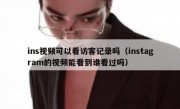 ins视频可以看访客记录吗（instagram的视频能看到谁看过吗）