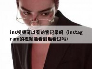 ins视频可以看访客记录吗（instagram的视频能看到谁看过吗）