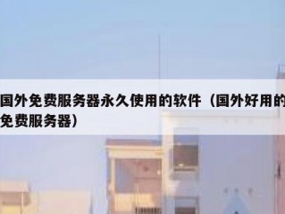 国外免费服务器永久使用的软件（国外好用的免费服务器）