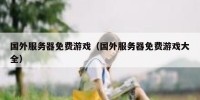 国外服务器免费游戏（国外服务器免费游戏大全）