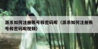 派币如何注册账号和密码呢（派币如何注册账号和密码呢视频）
