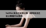 twitter关注已达到上限（推特关注已达上限是什么意思）