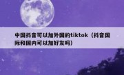 中国抖音可以加外国的tiktok（抖音国际和国内可以加好友吗）