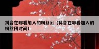 抖音在哪看加入的粉丝团（抖音在哪看加入的粉丝团时间）