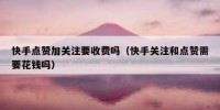 快手点赞加关注要收费吗（快手关注和点赞需要花钱吗）