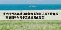 重庆限号怎么处罚最新规定视频讲解下载安装（重庆限号时段多次违法怎么处罚）