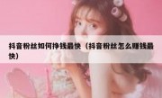 抖音粉丝如何挣钱最快（抖音粉丝怎么赚钱最快）