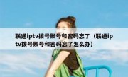 联通iptv拨号账号和密码忘了（联通iptv拨号账号和密码忘了怎么办）
