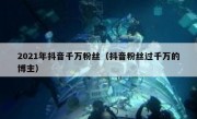 2021年抖音千万粉丝（抖音粉丝过千万的博主）