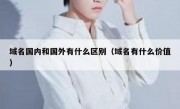 域名国内和国外有什么区别（域名有什么价值）
