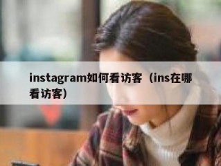 instagram如何看访客（ins在哪看访客）