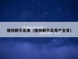 推特刷不出来（推特刷不出用户主页）