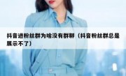 抖音进粉丝群为啥没有群聊（抖音粉丝群总是展示不了）