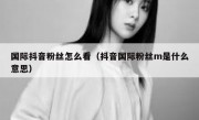 国际抖音粉丝怎么看（抖音国际粉丝m是什么意思）