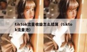 tiktok流量收益怎么结算（tiktok流量池）