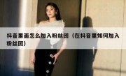 抖音里面怎么加入粉丝团（在抖音里如何加入粉丝团）